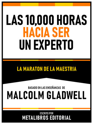 cover image of Las 10,000 Horas Hacia Ser Un Experto--Basado En Las Enseñanzas De Malcolm Gladwell